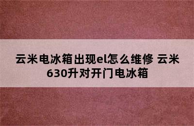 云米电冰箱出现el怎么维修 云米630升对开门电冰箱